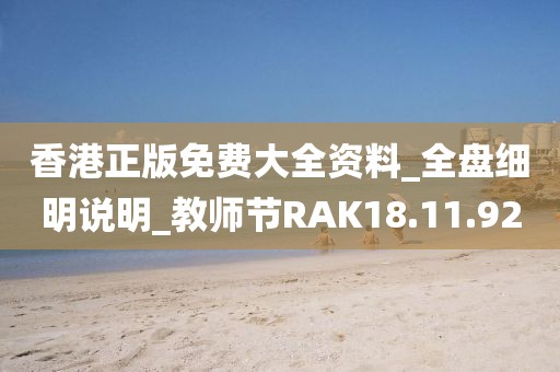 香港正版免费大全资料_全盘细明说明_教师节RAK18.11.92
