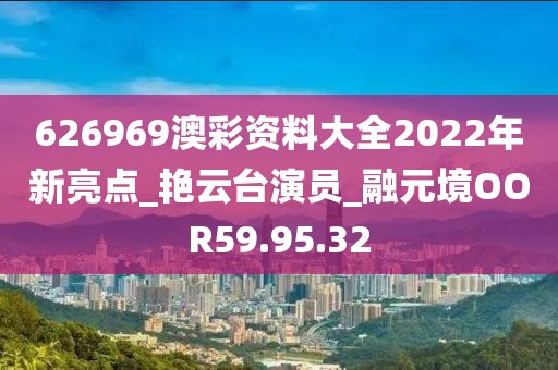 626969澳彩资料大全2022年新亮点_艳云台演员_融元境OOR59.95.32