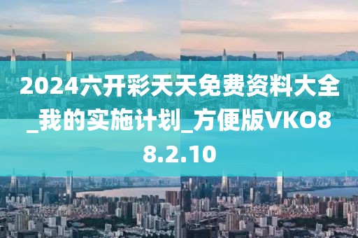 2024六开彩天天免费资料大全_我的实施计划_方便版VKO88.2.10
