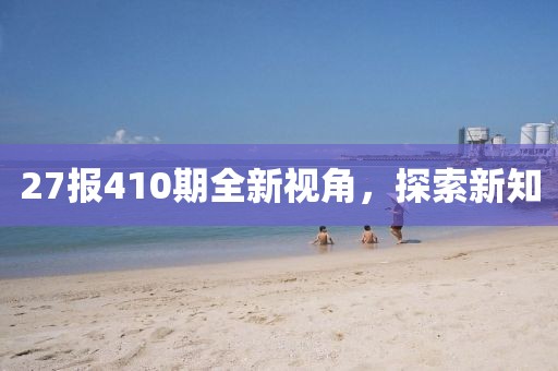 27报410期全新视角，探索新知