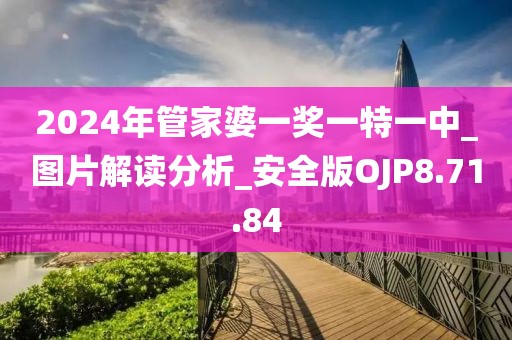 2024年管家婆一奖一特一中_图片解读分析_安全版OJP8.71.84