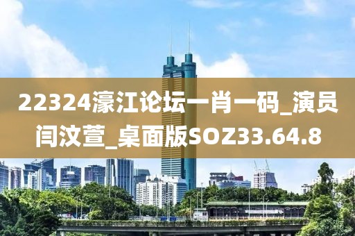 22324濠江论坛一肖一码_演员闫汶萱_桌面版SOZ33.64.8
