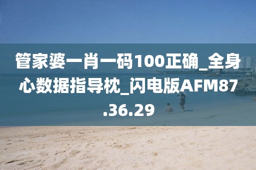管家婆一肖一码100正确_全身心数据指导枕_闪电版AFM87.36.29