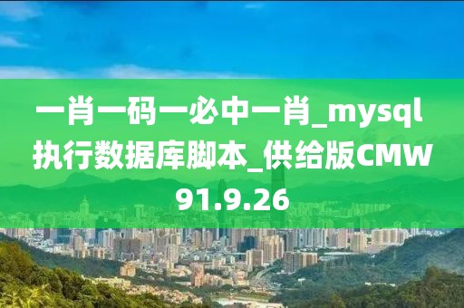 一肖一码一必中一肖_mysql 执行数据库脚本_供给版CMW91.9.26