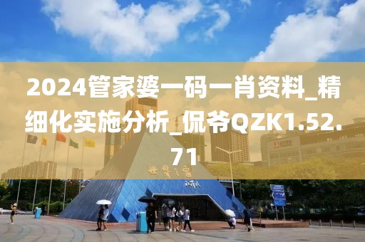 2024管家婆一码一肖资料_精细化实施分析_侃爷QZK1.52.71
