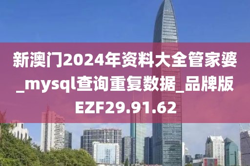 新澳门2024年资料大全管家婆_mysql查询重复数据_品牌版EZF29.91.62