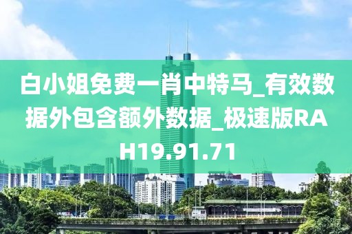 白小姐免费一肖中特马_有效数据外包含额外数据_极速版RAH19.91.71
