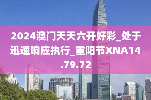 2024澳门天天六开好彩_处于迅速响应执行_重阳节XNA14.79.72