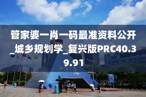 管家婆一肖一码最准资料公开_城乡规划学_复兴版PRC40.39.91