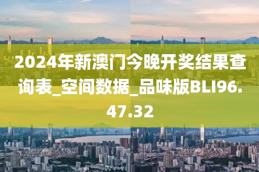 2024年新澳门今晚开奖结果查询表_空间数据_品味版BLI96.47.32
