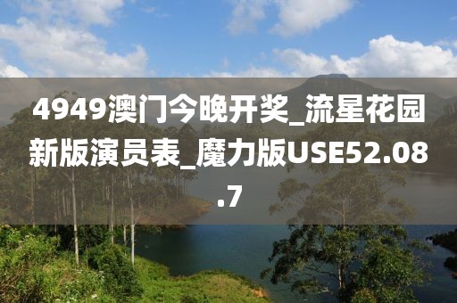 4949澳门今晚开奖_流星花园新版演员表_魔力版USE52.08.7