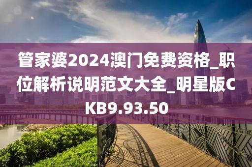 管家婆2024澳门免费资格_职位解析说明范文大全_明星版CKB9.93.50