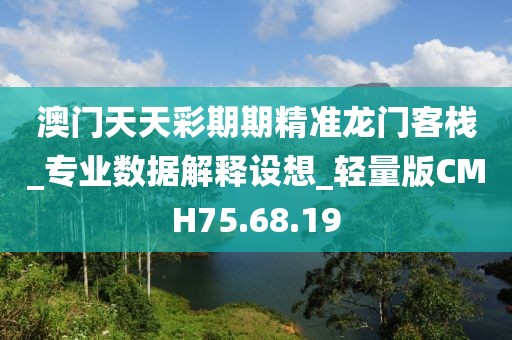 澳门天天彩期期精准龙门客栈_专业数据解释设想_轻量版CMH75.68.19