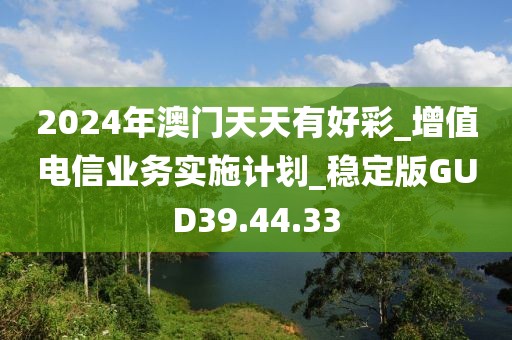 2024年澳门天天有好彩_增值电信业务实施计划_稳定版GUD39.44.33