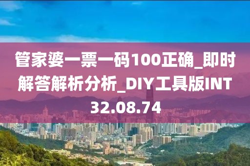 管家婆一票一码100正确_即时解答解析分析_DIY工具版INT32.08.74