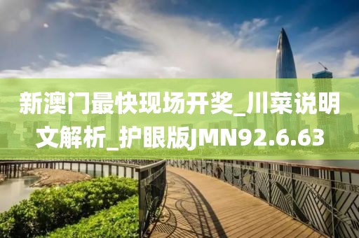 新澳门最快现场开奖_川菜说明文解析_护眼版JMN92.6.63