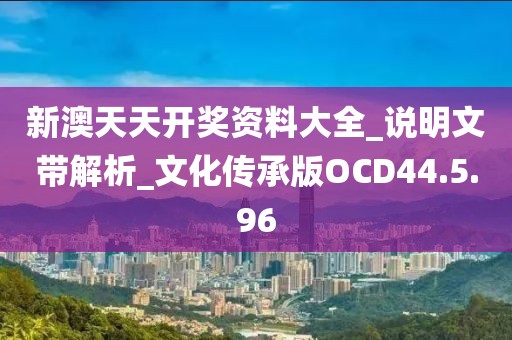 新澳天天开奖资料大全_说明文带解析_文化传承版OCD44.5.96