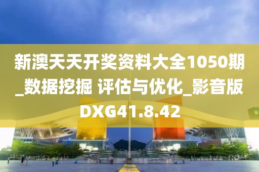 新澳天天开奖资料大全1050期_数据挖掘 评估与优化_影音版DXG41.8.42