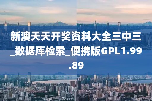 新澳天天开奖资料大全三中三_数据库检索_便携版GPL1.99.89