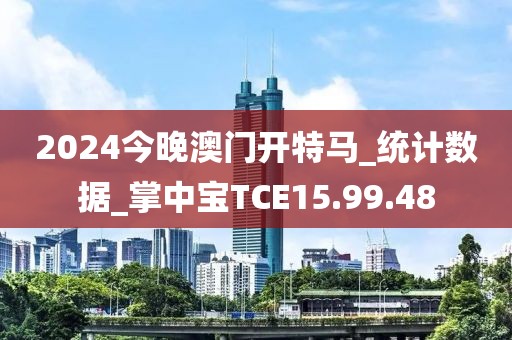 2024今晚澳门开特马_统计数据_掌中宝TCE15.99.48