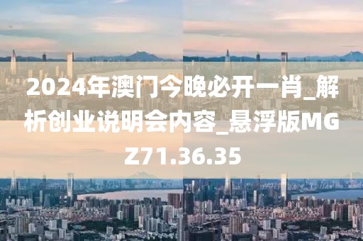 2024年澳门今晚必开一肖_解析创业说明会内容_悬浮版MGZ71.36.35