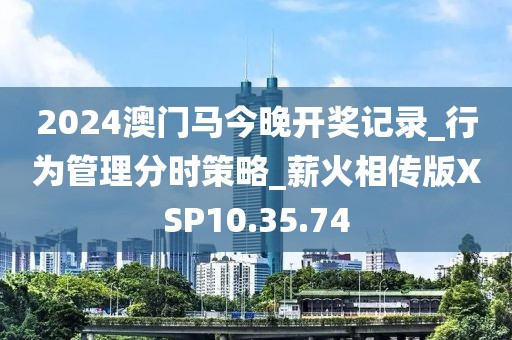 2024澳门马今晚开奖记录_行为管理分时策略_薪火相传版XSP10.35.74