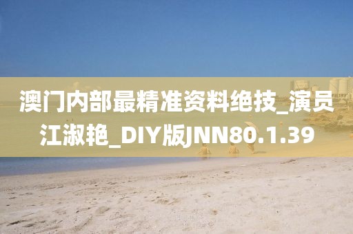 澳门内部最精准资料绝技_演员江淑艳_DIY版JNN80.1.39