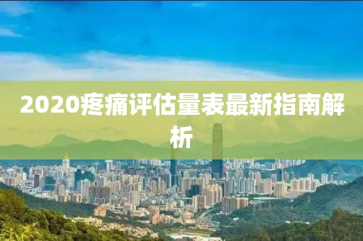 2020疼痛评估量表最新指南解析