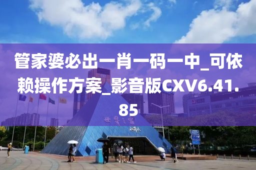 管家婆必出一肖一码一中_可依赖操作方案_影音版CXV6.41.85