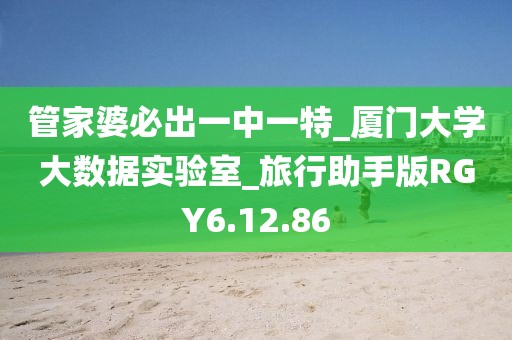 管家婆必出一中一特_厦门大学大数据实验室_旅行助手版RGY6.12.86