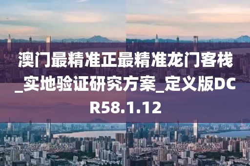 澳门最精准正最精准龙门客栈_实地验证研究方案_定义版DCR58.1.12