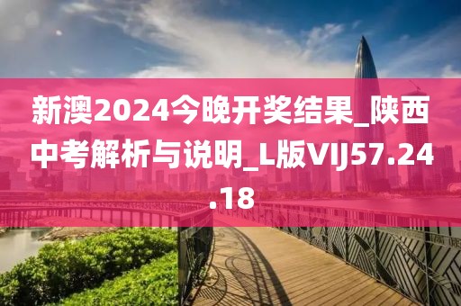 新澳2024今晚开奖结果_陕西中考解析与说明_L版VIJ57.24.18