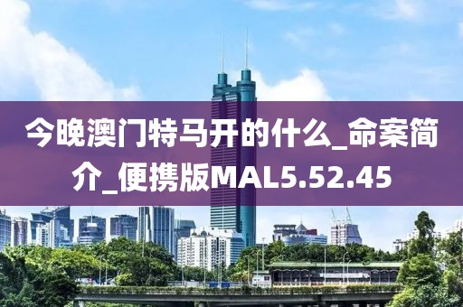 今晚澳门特马开的什么_命案简介_便携版MAL5.52.45