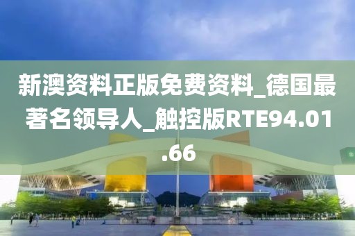 新澳资料正版免费资料_德国最著名领导人_触控版RTE94.01.66