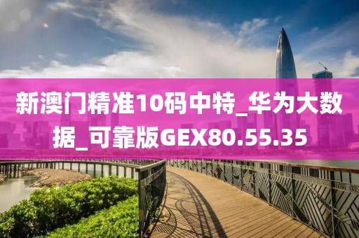 新澳门精准10码中特_华为大数据_可靠版GEX80.55.35