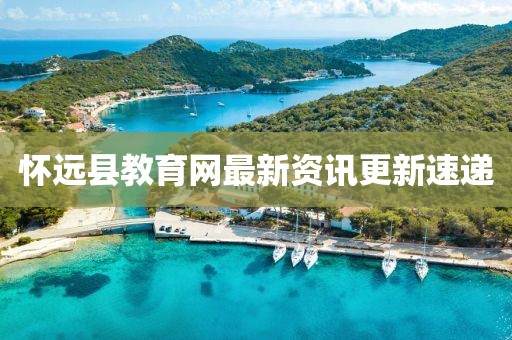 怀远县教育网最新资讯更新速递