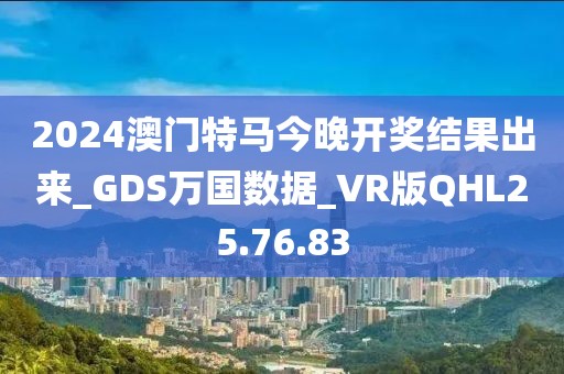 2024澳门特马今晚开奖结果出来_GDS万国数据_VR版QHL25.76.83