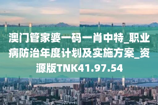 澳门管家婆一码一肖中特_职业病防治年度计划及实施方案_资源版TNK41.97.54