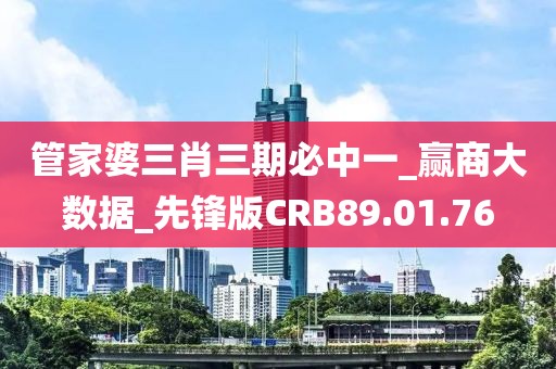 管家婆三肖三期必中一_赢商大数据_先锋版CRB89.01.76