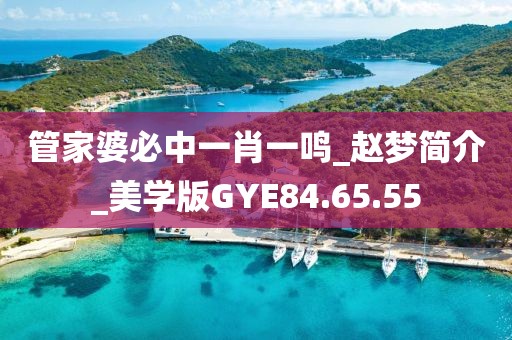 管家婆必中一肖一鸣_赵梦简介_美学版GYE84.65.55