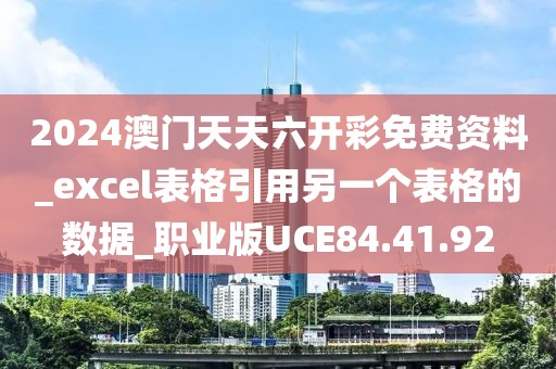2024澳门天天六开彩免费资料_excel表格引用另一个表格的数据_职业版UCE84.41.92