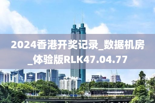 2024香港开奖记录_数据机房_体验版RLK47.04.77