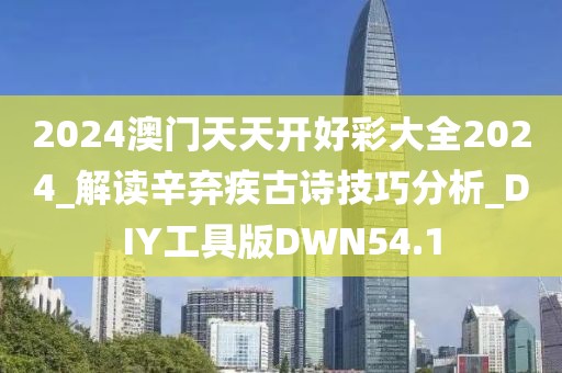 2024澳门天天开好彩大全2024_解读辛弃疾古诗技巧分析_DIY工具版DWN54.1