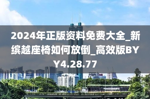 2024年正版资料免费大全_新缤越座椅如何放倒_高效版BYY4.28.77