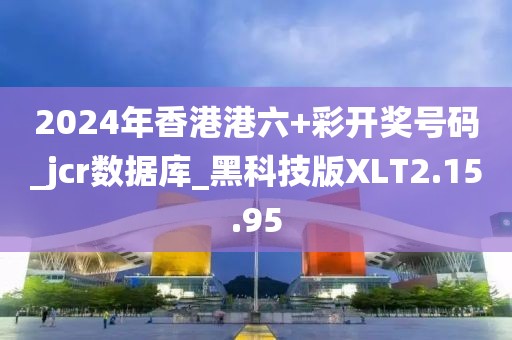 2024年香港港六+彩开奖号码_jcr数据库_黑科技版XLT2.15.95