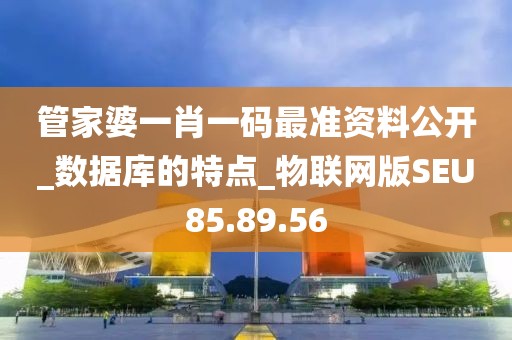 管家婆一肖一码最准资料公开_数据库的特点_物联网版SEU85.89.56