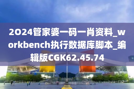 2O24管家婆一码一肖资料_workbench执行数据库脚本_编辑版CGK62.45.74