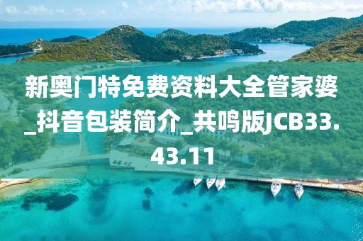 新奥门特免费资料大全管家婆_抖音包装简介_共鸣版JCB33.43.11