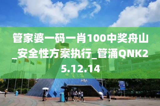 管家婆一码一肖100中奖舟山_安全性方案执行_管涌QNK25.12.14