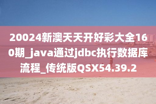 20024新澳天天开好彩大全160期_java通过jdbc执行数据库流程_传统版QSX54.39.2